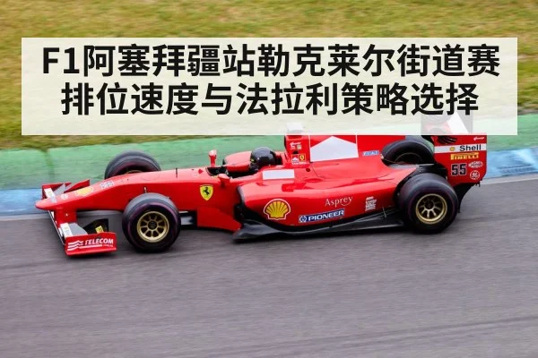 F1阿塞拜疆站勒克莱尔街道赛排位速度与法拉利策略选择