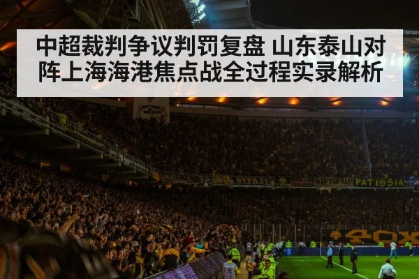 中超裁判争议判罚复盘 山东泰山对阵上海海港焦点战全过程实录解析（Kaiyun Sports）