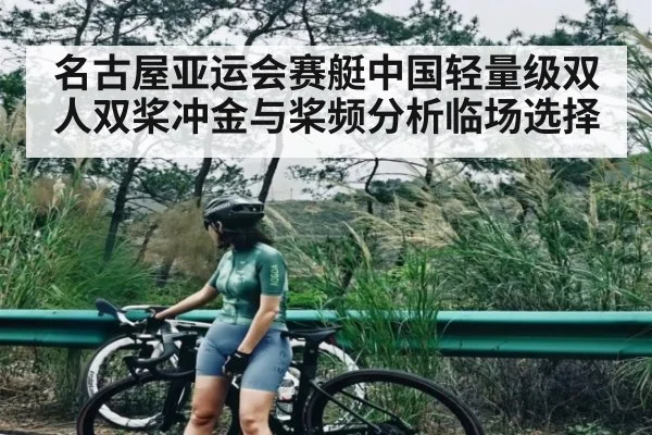 名古屋亚运会赛艇中国轻量级双人双桨冲金与桨频分析临场选择（Kaiyun Sports）
