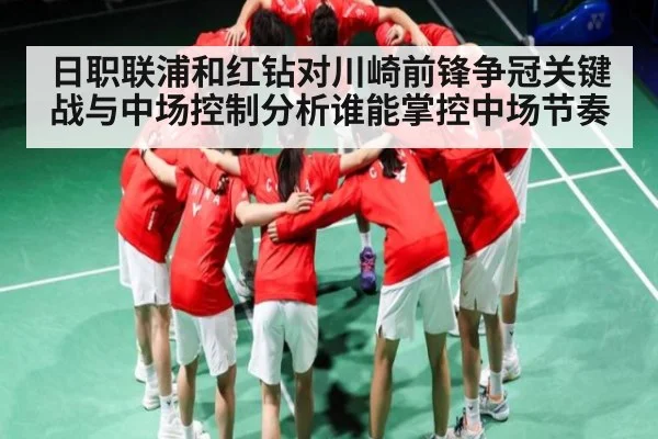 日职联浦和红钻对川崎前锋争冠关键战与中场控制分析谁能掌控中场节奏（Kaiyun Sports）